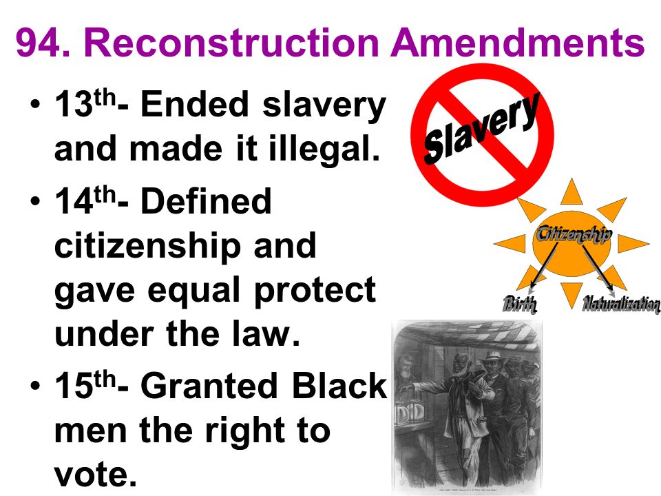 94. Reconstruction Amendments 13 th - Ended slavery and made it illegal.