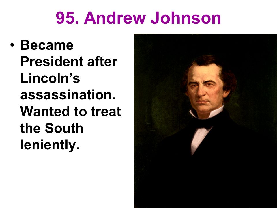 95. Andrew Johnson Became President after Lincoln’s assassination.