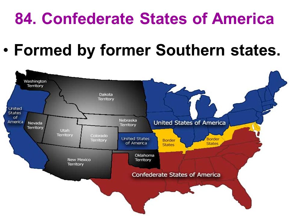 84. Confederate States of America Formed by former Southern states.