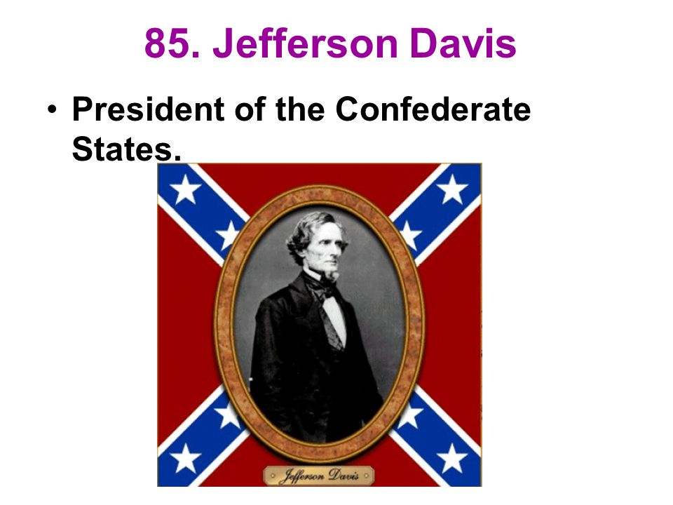 85. Jefferson Davis President of the Confederate States.