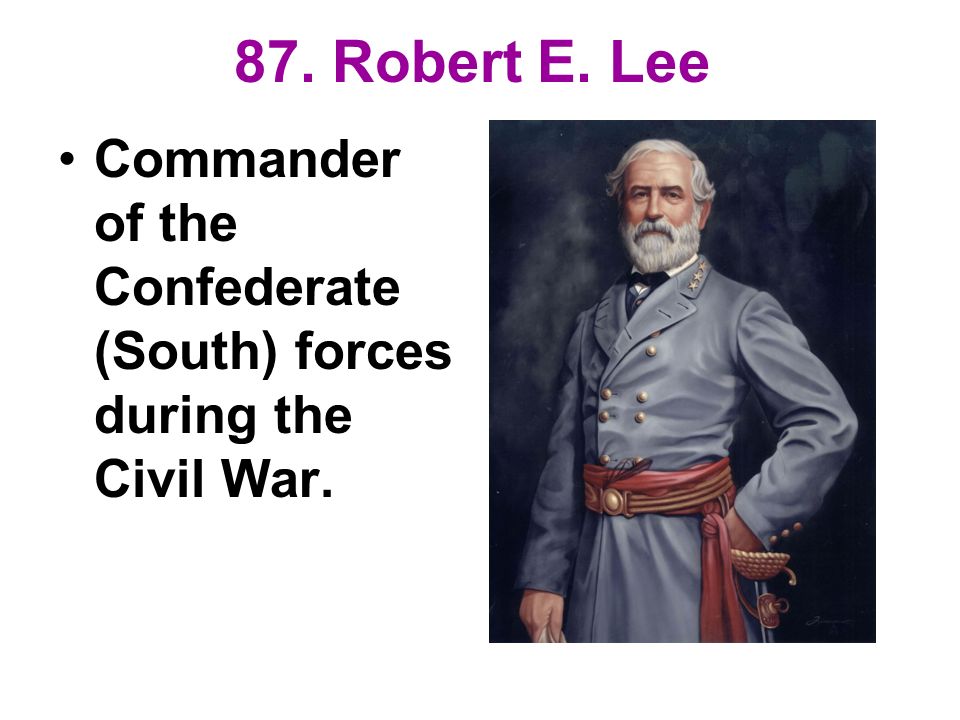 87. Robert E. Lee Commander of the Confederate (South) forces during the Civil War.