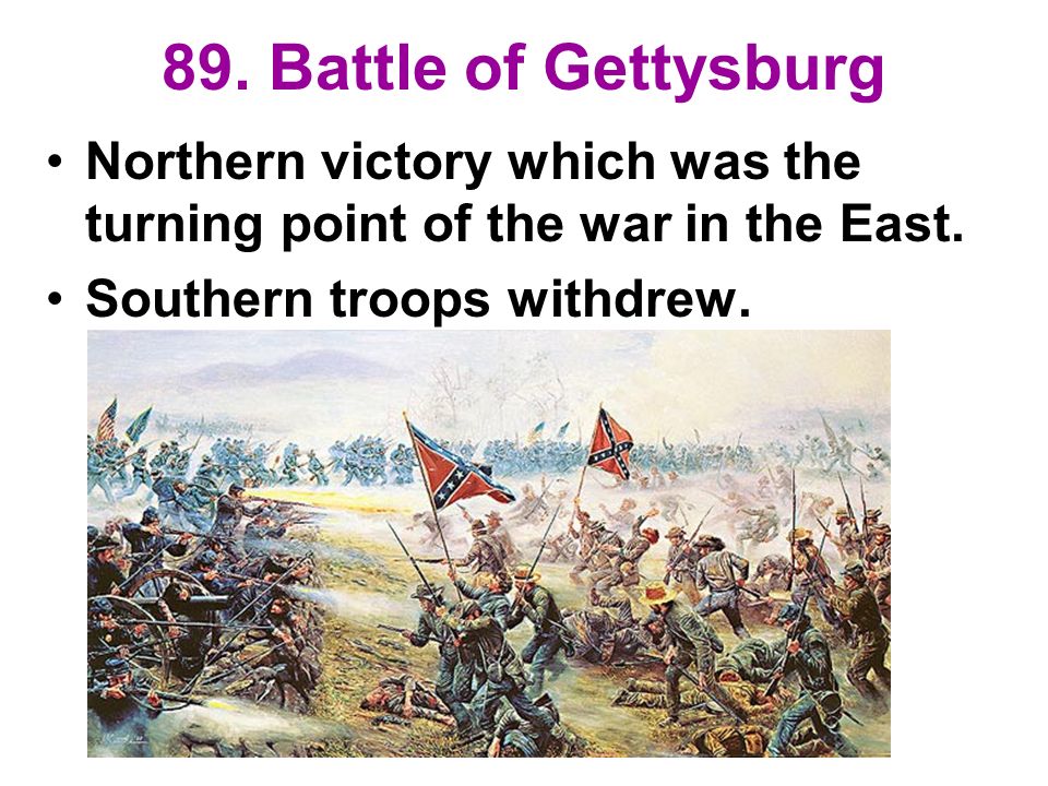 89. Battle of Gettysburg Northern victory which was the turning point of the war in the East.