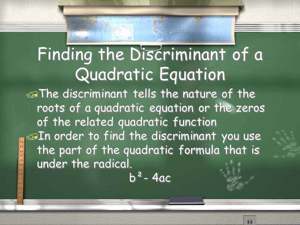 Finding the Discriminant of a Quadratic Equation / The discriminant tells the nature of the roots of a quadratic equation or the zeros of the related quadratic function / In order to find the discriminant you use the part of the quadratic formula that is under the radical.