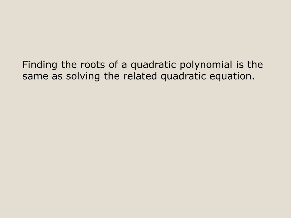 Finding the roots of a quadratic polynomial is the same as solving the related quadratic equation.