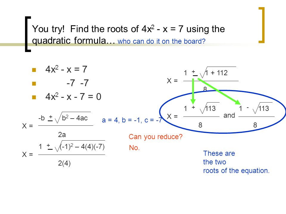 You try. Find the roots of 4x 2 - x = 7 using the quadratic formula… who can do it on the board.