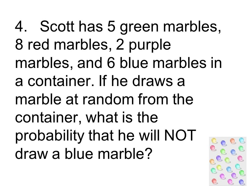 4.Scott has 5 green marbles, 8 red marbles, 2 purple marbles, and 6 blue marbles in a container.