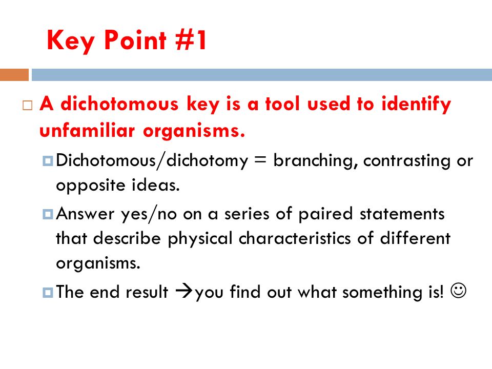 Key Point #1  A dichotomous key is a tool used to identify unfamiliar organisms.