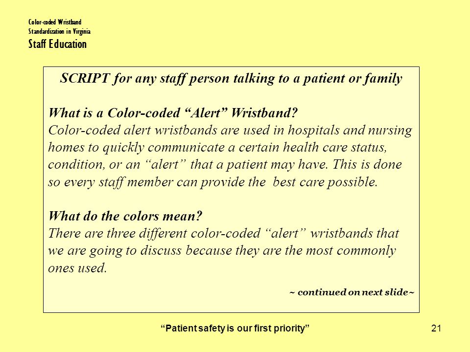 Patient safety is our first priority 21 Color-coded Wristband Standardization in Virginia Staff Education SCRIPT for any staff person talking to a patient or family What is a Color-coded Alert Wristband.