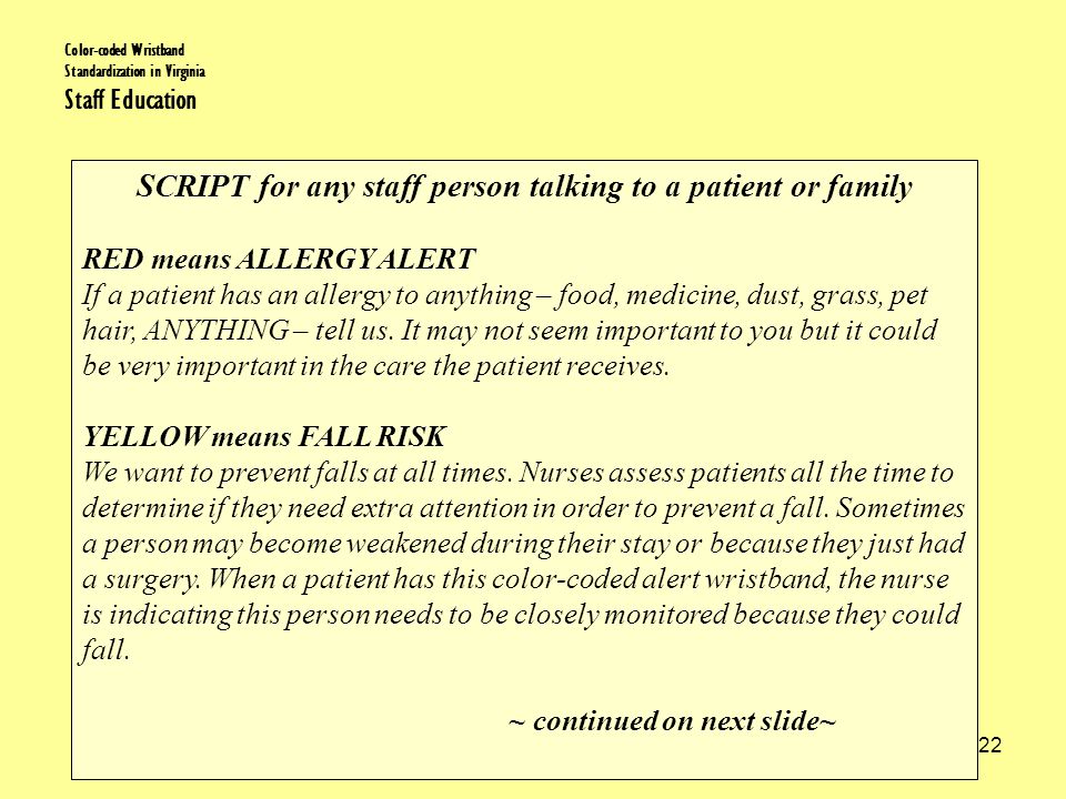Patient safety is our first priority 22 Color-coded Wristband Standardization in Virginia Staff Education SCRIPT for any staff person talking to a patient or family RED means ALLERGY ALERT If a patient has an allergy to anything – food, medicine, dust, grass, pet hair, ANYTHING – tell us.