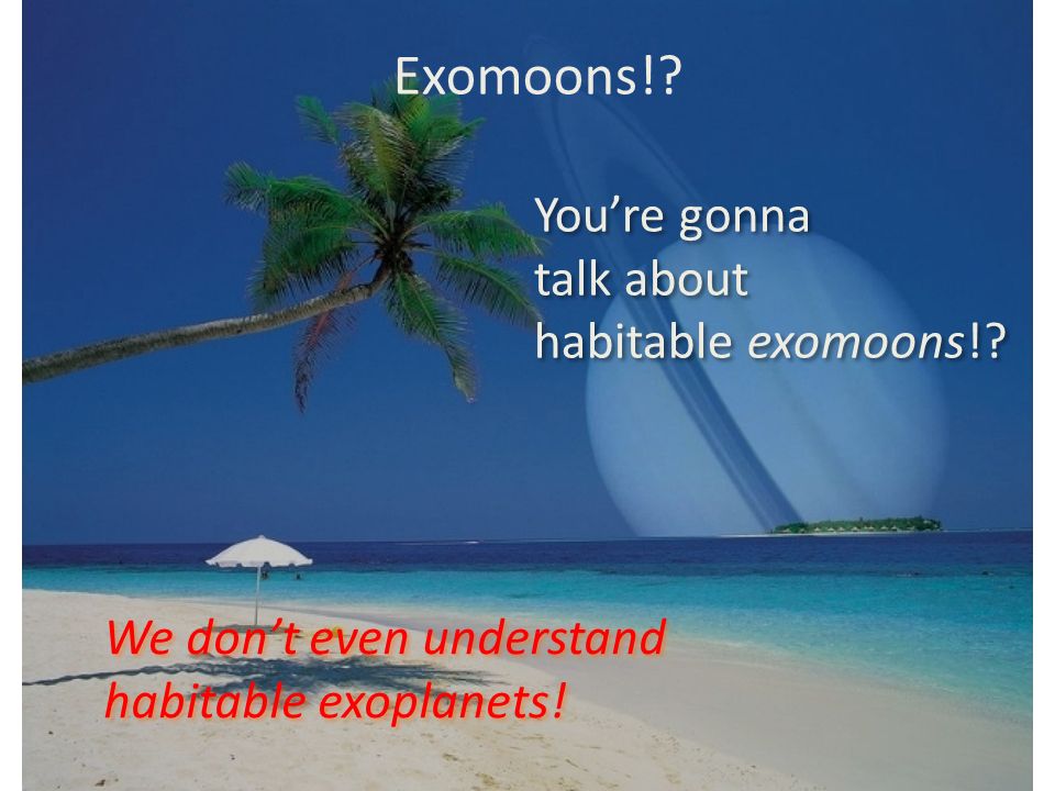 Exomoons!. You’re gonna talk about habitable exomoons!.