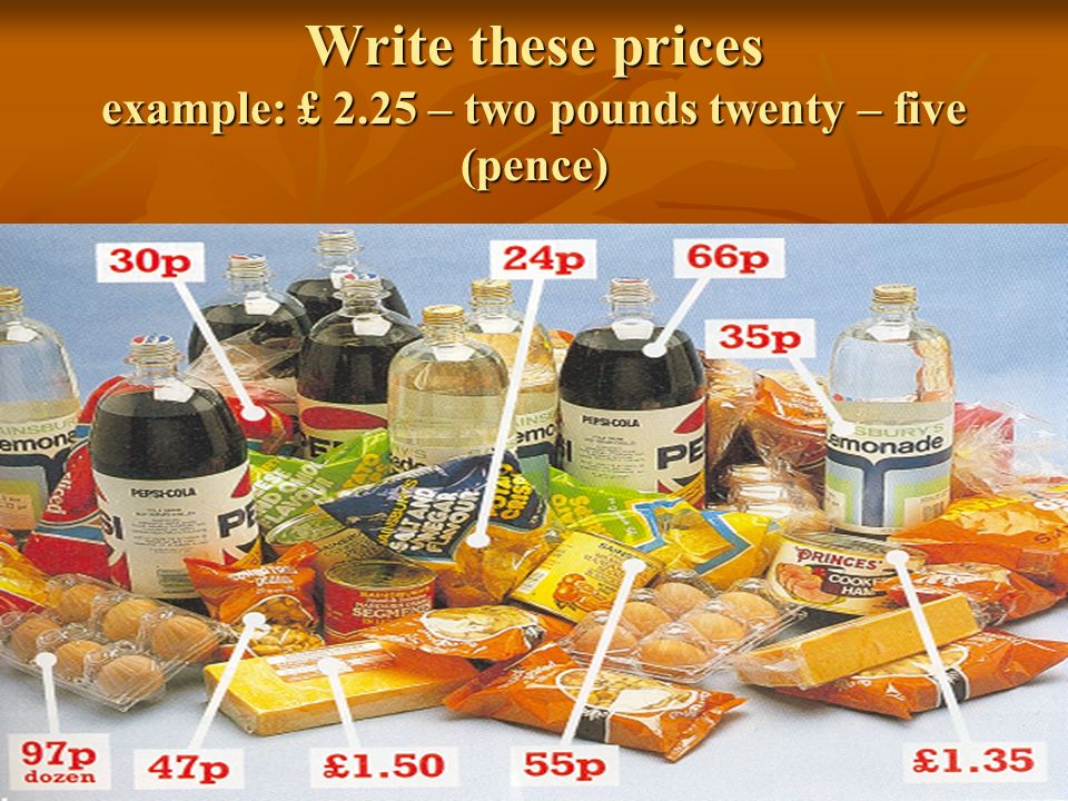 Write these prices example: £ 2.25 – two pounds twenty – five (pence)