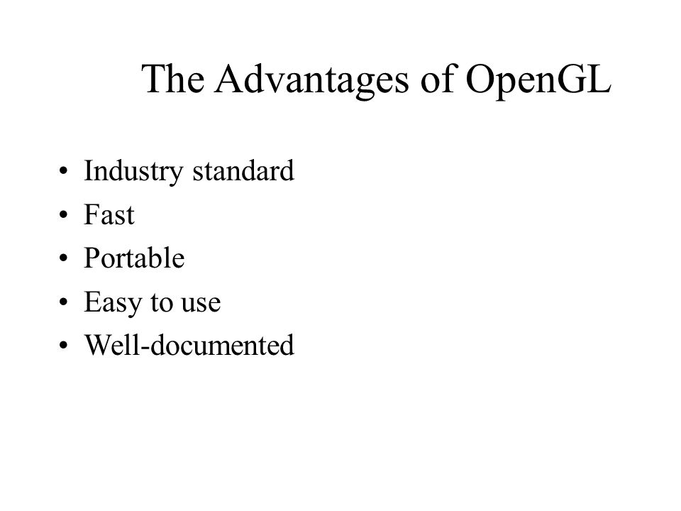 The Advantages of OpenGL Industry standard Fast Portable Easy to use Well-documented