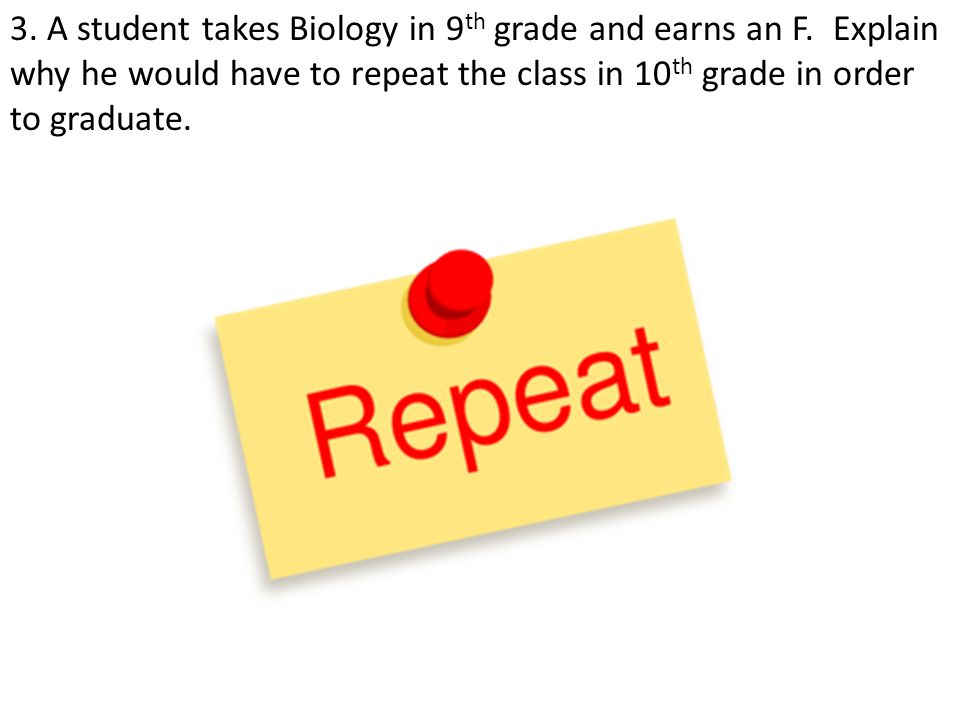 3. A student takes Biology in 9 th grade and earns an F.