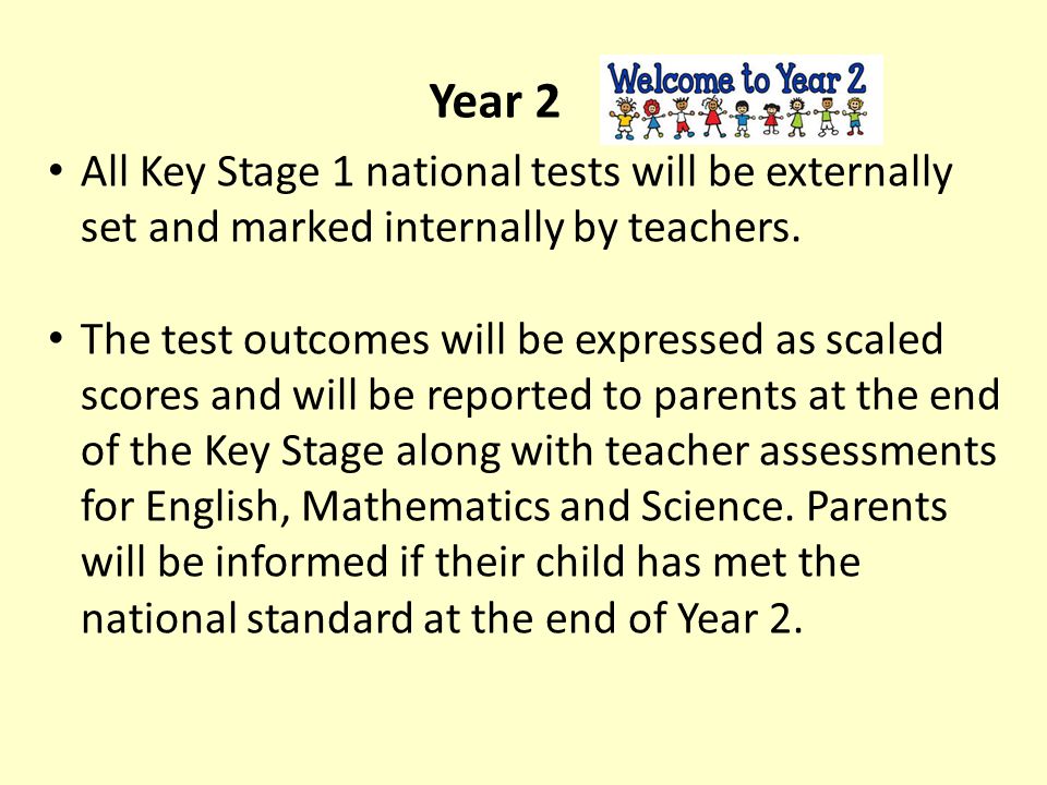 Year 2 All Key Stage 1 national tests will be externally set and marked internally by teachers.