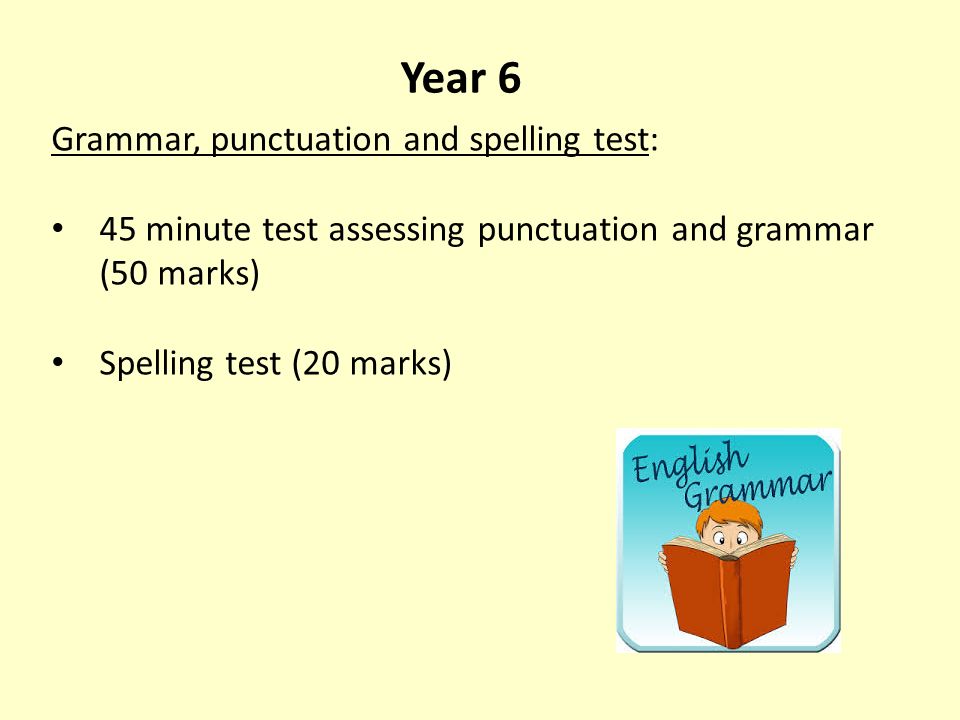 Year 6 Grammar, punctuation and spelling test: 45 minute test assessing punctuation and grammar (50 marks) Spelling test (20 marks)