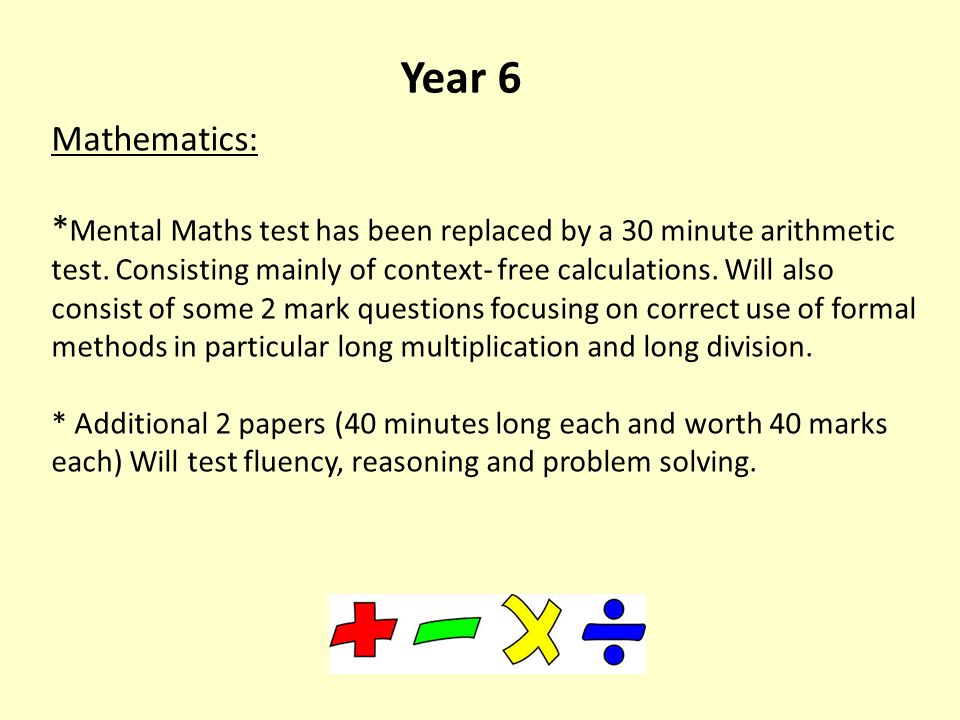 Year 6 Mathematics: * Mental Maths test has been replaced by a 30 minute arithmetic test.