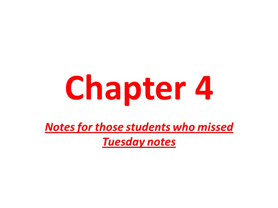 Chapter 4 Notes for those students who missed Tuesday notes