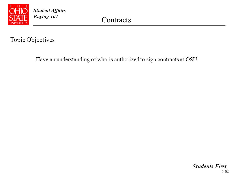 Student Affairs Buying 101 Students First Topic Objectives Contracts Have an understanding of who is authorized to sign contracts at OSU 5-02