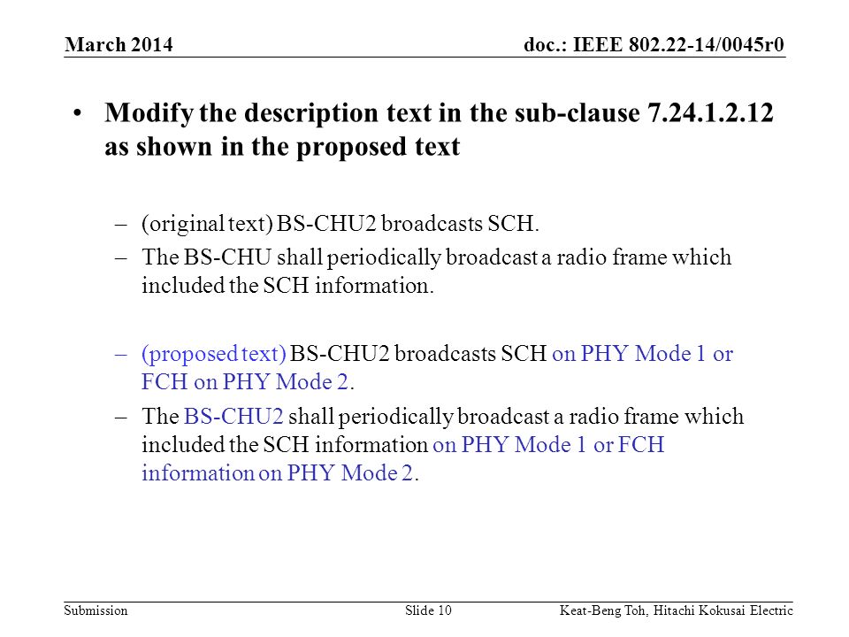 doc.: IEEE /0045r0 Submission March 2014 Keat-Beng Toh, Hitachi Kokusai ElectricSlide 10 Modify the description text in the sub-clause as shown in the proposed text –(original text) BS-CHU2 broadcasts SCH.