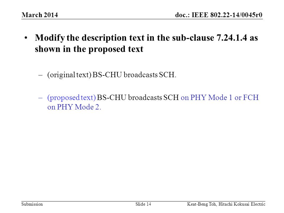 doc.: IEEE /0045r0 Submission March 2014 Keat-Beng Toh, Hitachi Kokusai ElectricSlide 14 Modify the description text in the sub-clause as shown in the proposed text –(original text) BS-CHU broadcasts SCH.