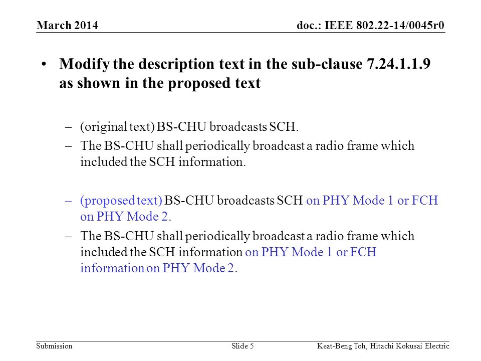 doc.: IEEE /0045r0 Submission March 2014 Keat-Beng Toh, Hitachi Kokusai ElectricSlide 5 Modify the description text in the sub-clause as shown in the proposed text –(original text) BS-CHU broadcasts SCH.