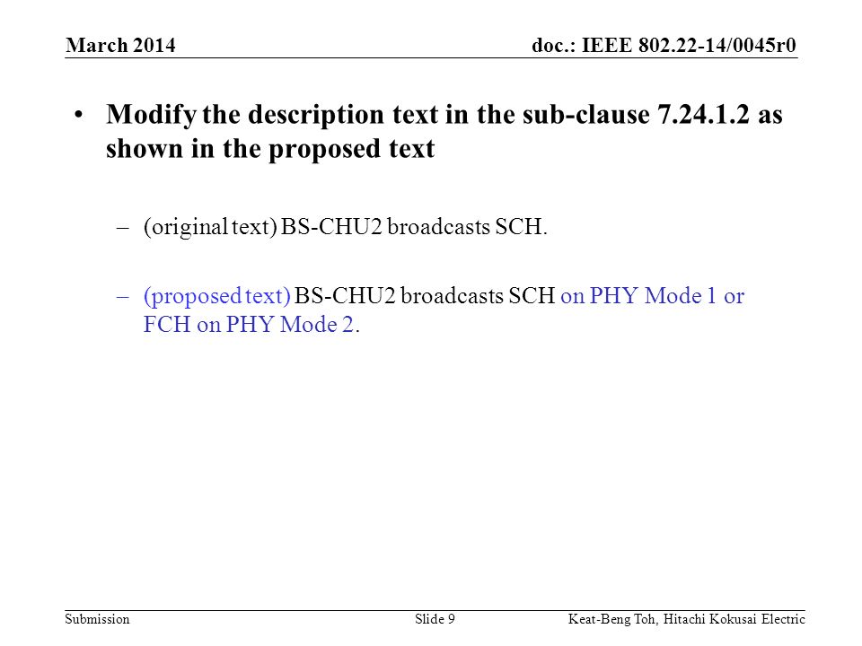 doc.: IEEE /0045r0 Submission March 2014 Keat-Beng Toh, Hitachi Kokusai ElectricSlide 9 Modify the description text in the sub-clause as shown in the proposed text –(original text) BS-CHU2 broadcasts SCH.