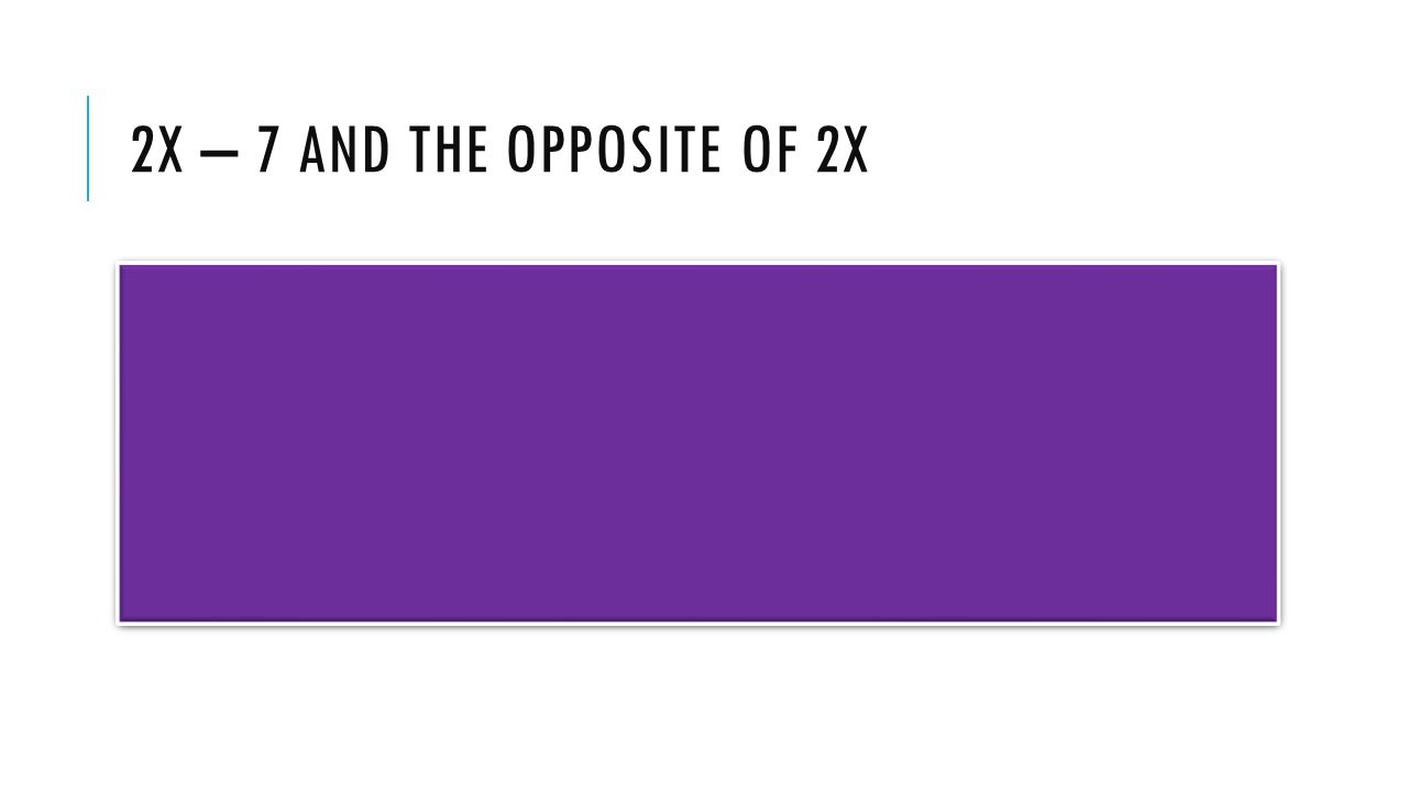 2X – 7 AND THE OPPOSITE OF 2X