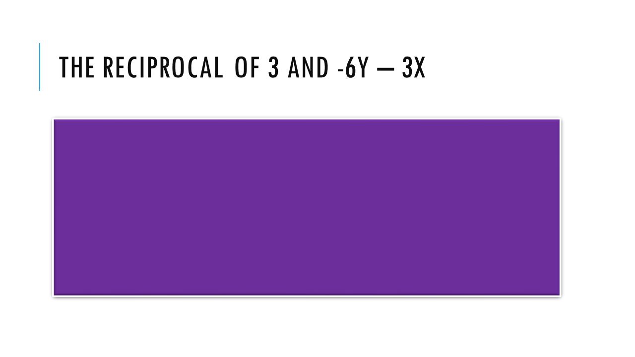 THE RECIPROCAL OF 3 AND -6Y – 3X