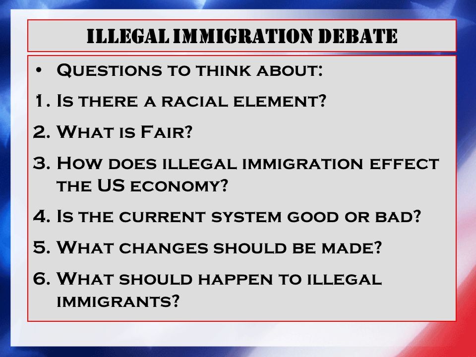 Illegal Immigration Debate Questions to think about: 1.Is there a racial element.