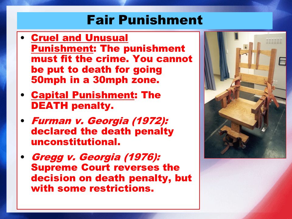 Fair Punishment Cruel and Unusual Punishment: The punishment must fit the crime.