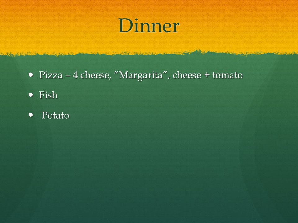 Dinner Pizza – 4 cheese, Margarita , cheese + tomato Pizza – 4 cheese, Margarita , cheese + tomato Fish Fish Potato Potato