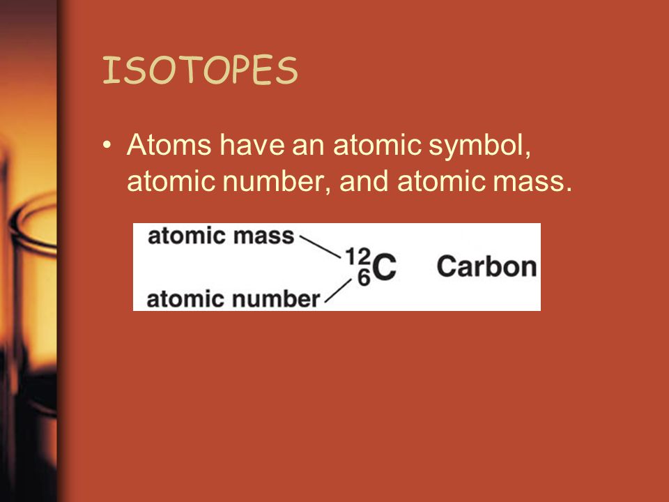 ISOTOPES Atoms have an atomic symbol, atomic number, and atomic mass.