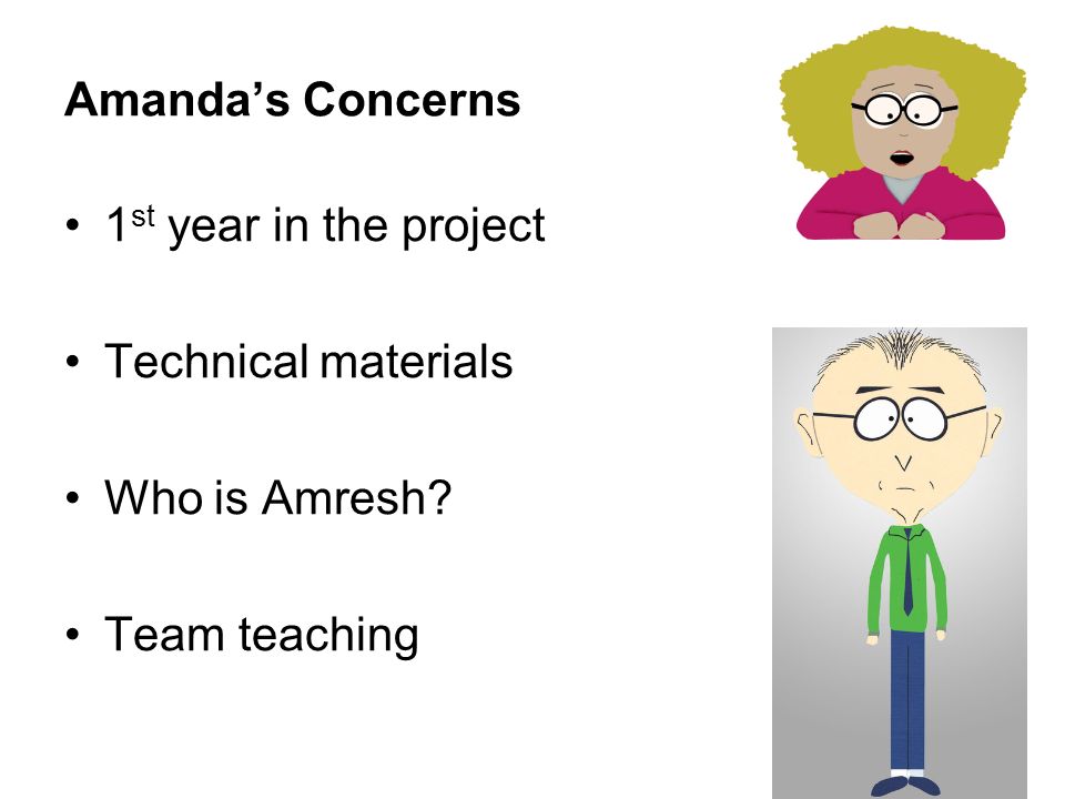 Amanda’s Concerns 1 st year in the project Technical materials Who is Amresh Team teaching