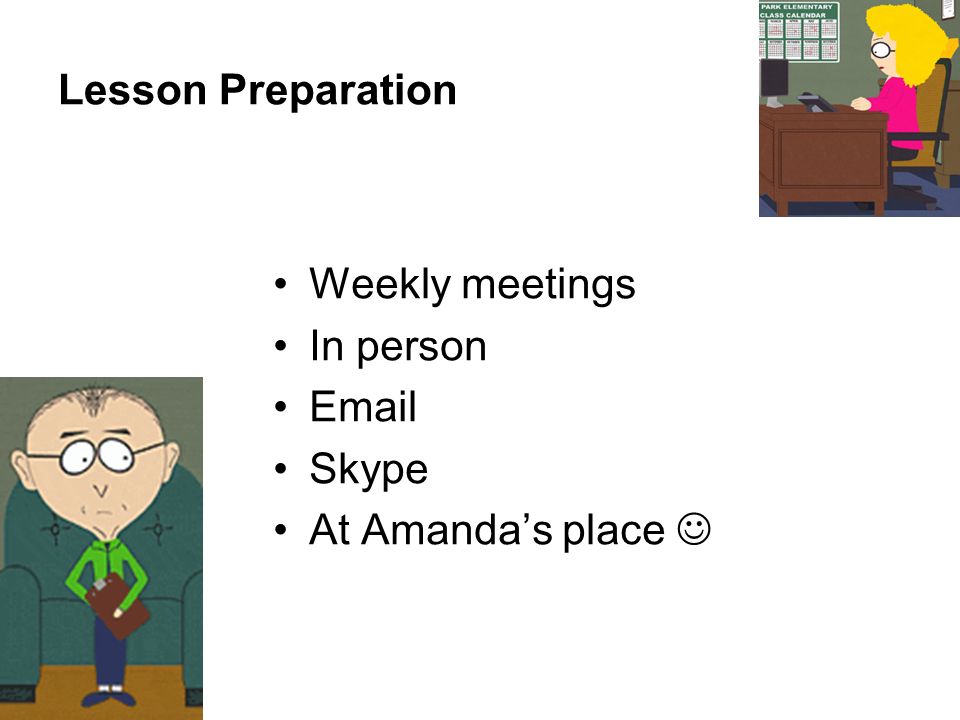 Lesson Preparation Weekly meetings In person  Skype At Amanda’s place