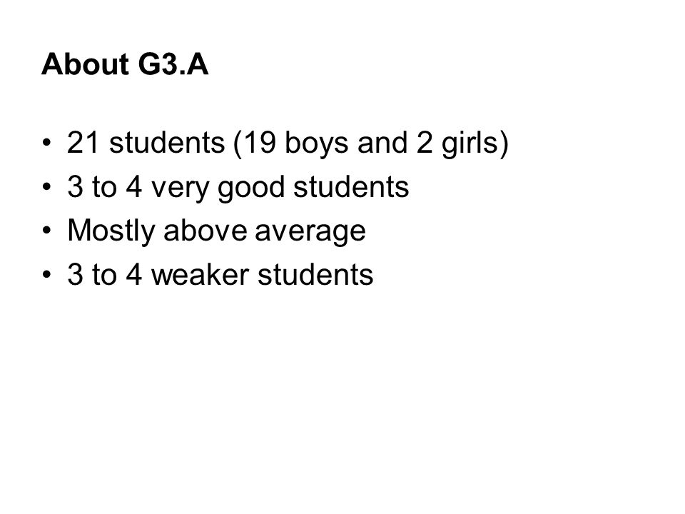 About G3.A 21 students (19 boys and 2 girls) 3 to 4 very good students Mostly above average 3 to 4 weaker students