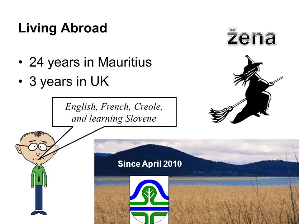 Living Abroad 24 years in Mauritius 3 years in UK English, French, Creole, and learning Slovene Since April 2010