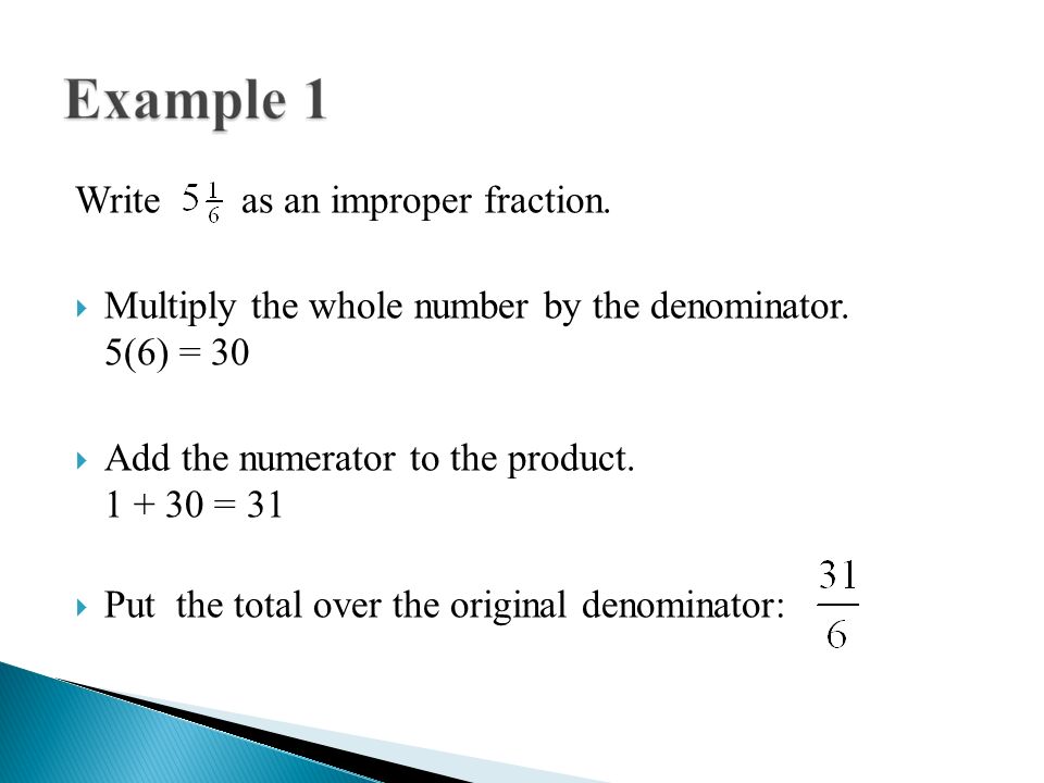 Write as an improper fraction.  Multiply the whole number by the denominator.