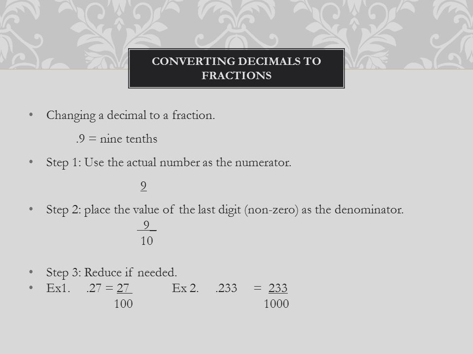 Changing a decimal to a fraction..9 = nine tenths Step 1: Use the actual number as the numerator.