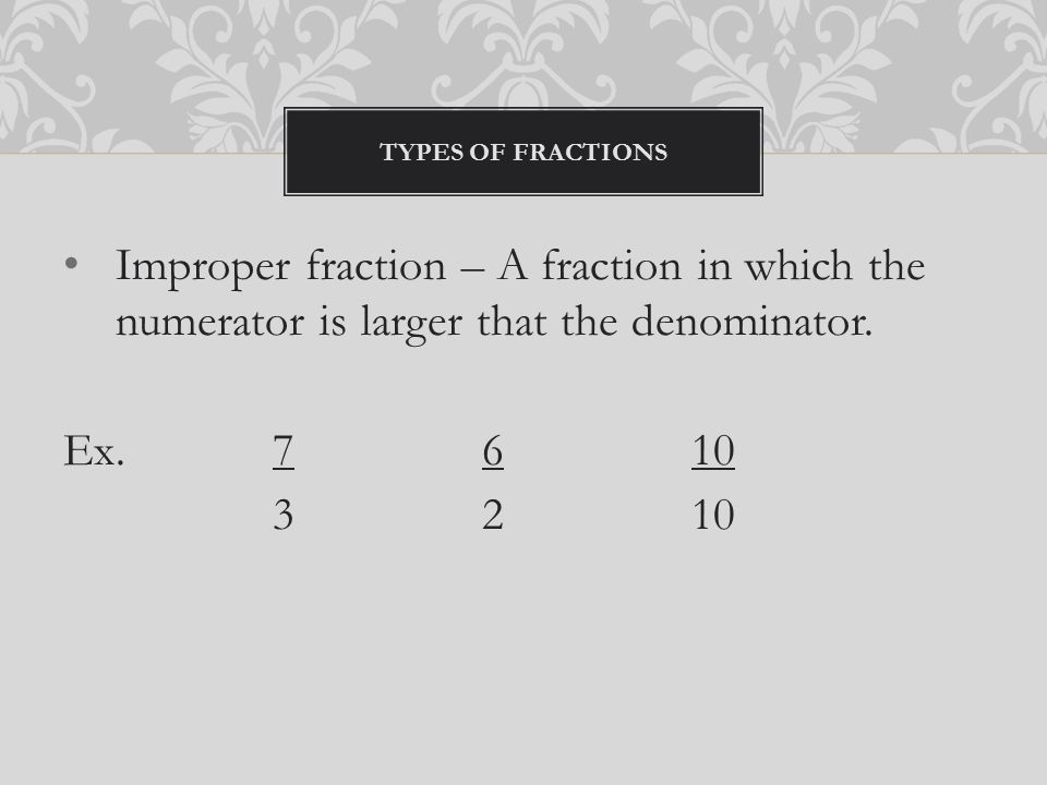 Improper fraction – A fraction in which the numerator is larger that the denominator.
