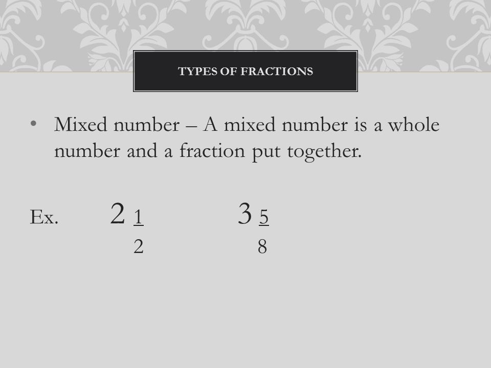 Mixed number – A mixed number is a whole number and a fraction put together.