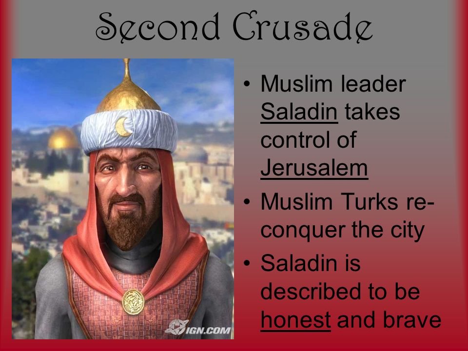 Second Crusade Muslim leader Saladin takes control of Jerusalem Muslim Turks re- conquer the city Saladin is described to be honest and brave