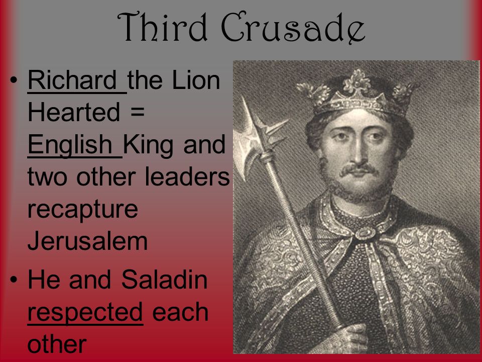 Third Crusade Richard the Lion Hearted = English King and two other leaders recapture Jerusalem He and Saladin respected each other