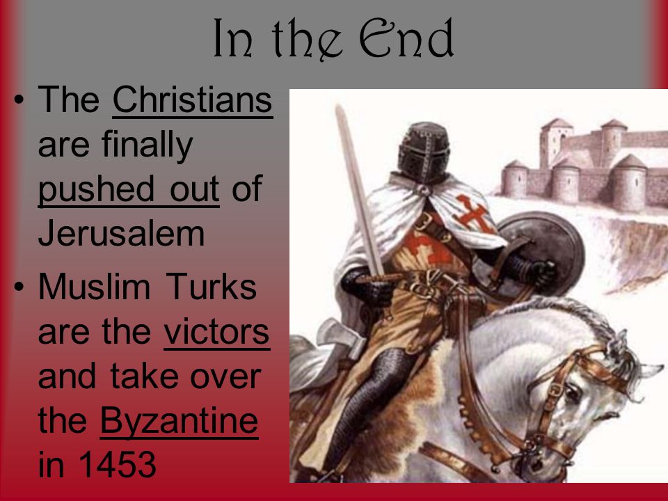 In the End The Christians are finally pushed out of Jerusalem Muslim Turks are the victors and take over the Byzantine in 1453