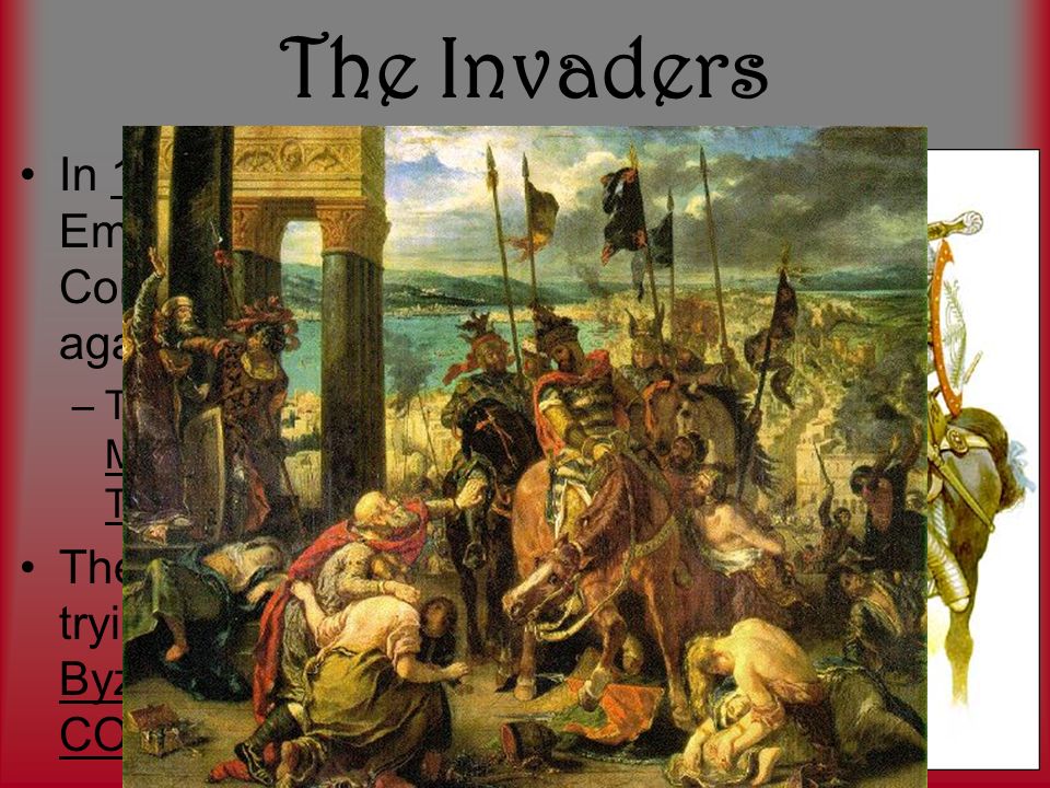 The Invaders In 1093, Byzantine Emperor named Alexius Comnenus ask for help against invaders –THE INVADERS: The Muslim Turks aka Ottoman Turks The Muslim Turks were trying to take over the Byzantine capital of CONSTANTINOPLE