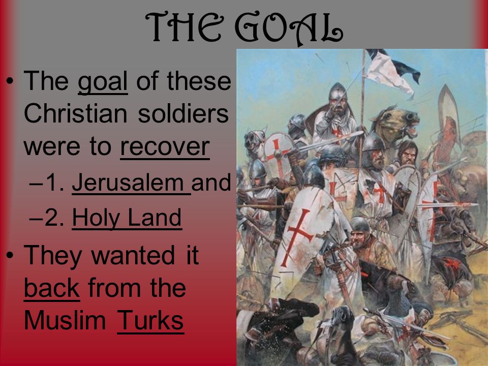 THE GOAL The goal of these Christian soldiers were to recover –1.