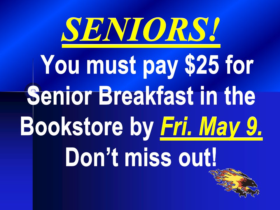SENIORS! You must pay $25 for Senior Breakfast in the Bookstore by Fri. May 9. Don’t miss out!