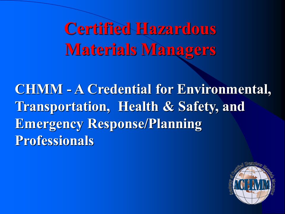 Certified Hazardous Materials Managers CHMM - A Credential for Environmental, Transportation, Health & Safety, and Emergency Response/Planning Professionals