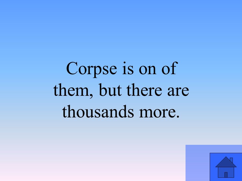 Corpse is on of them, but there are thousands more.