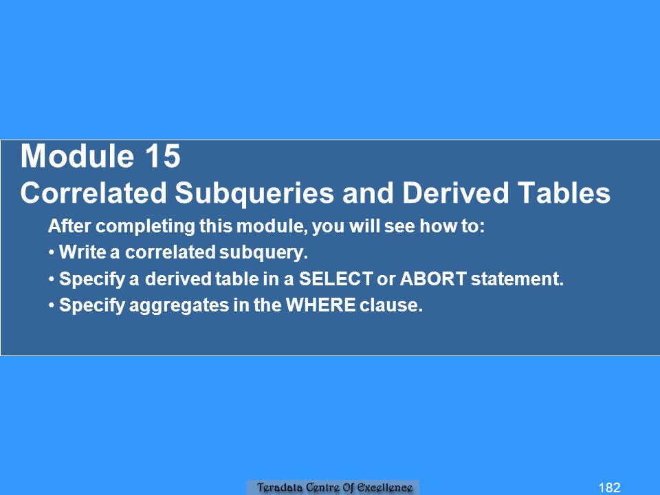 Module 15 Correlated Subqueries and Derived Tables After completing this module, you will see how to: Write a correlated subquery.