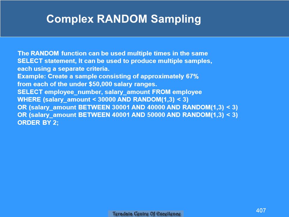 Complex RANDOM Sampling The RANDOM function can be used multiple times in the same SELECT statement, It can be used to produce multiple samples, each using a separate criteria.